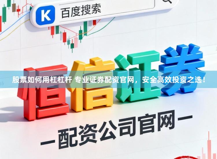 股票如何用杠杠杆 专业证券配资官网，安全高效投资之选！