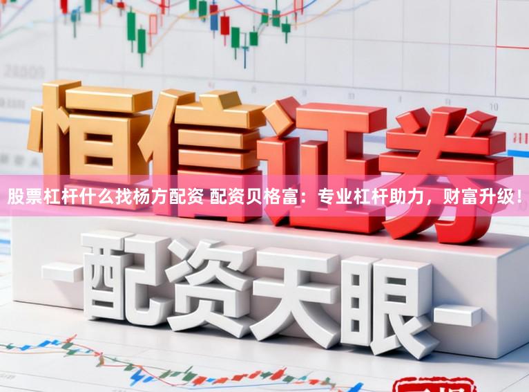 股票杠杆什么找杨方配资 配资贝格富:专业杠杆助力,财富升级!