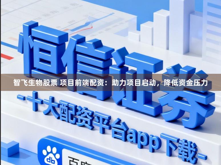 智飞生物股票 项目前端配资：助力项目启动，降低资金压力