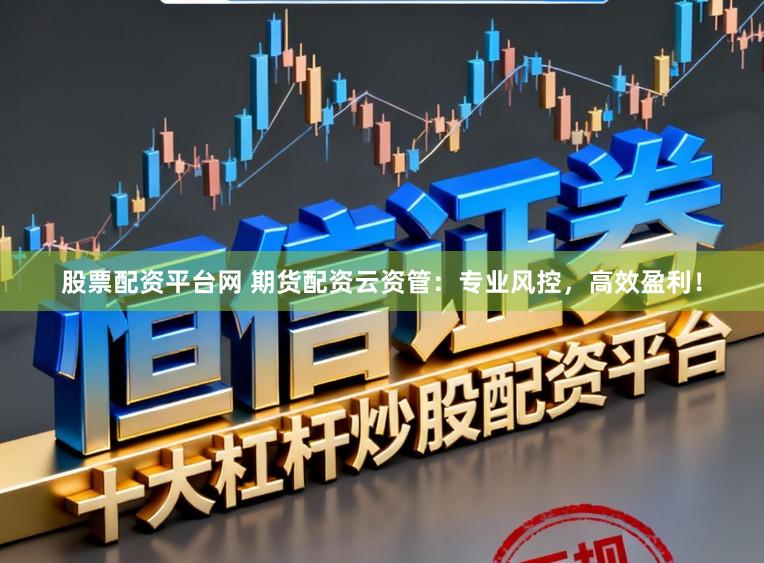 股票配资平台网 期货配资云资管:专业风控,高效盈利!