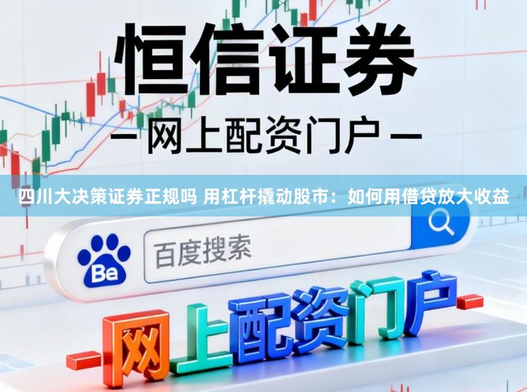 四川大决策证券正规吗 用杠杆撬动股市:如何用借贷放大收益