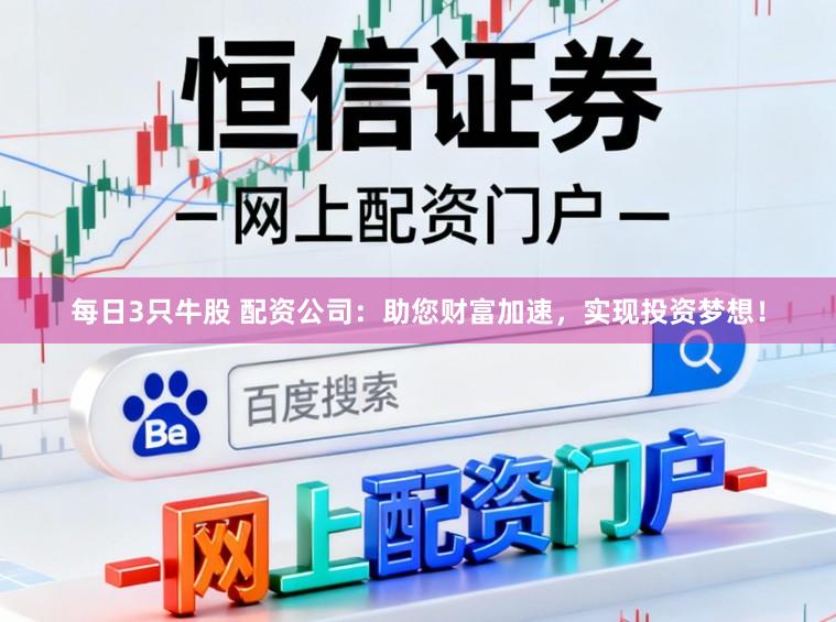 每日3只牛股 配资公司:助您财富加速,实现投资梦想!