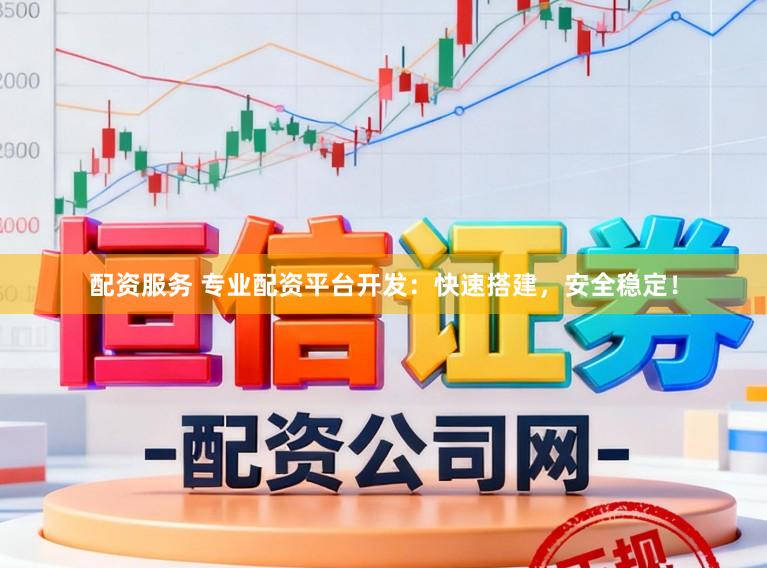 配资服务 专业配资平台开发:快速搭建,安全稳定!
