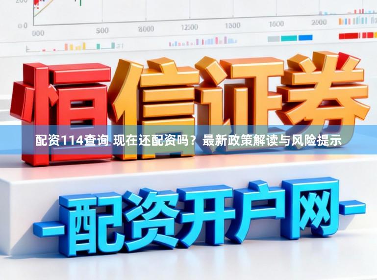 配资114查询 现在还配资吗?最新政策解读与风险提示