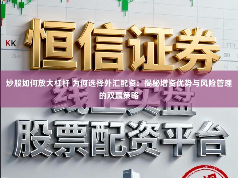 炒股如何放大杠杆 为何选择外汇配资:揭秘增资优势与风险管理的双赢策略
