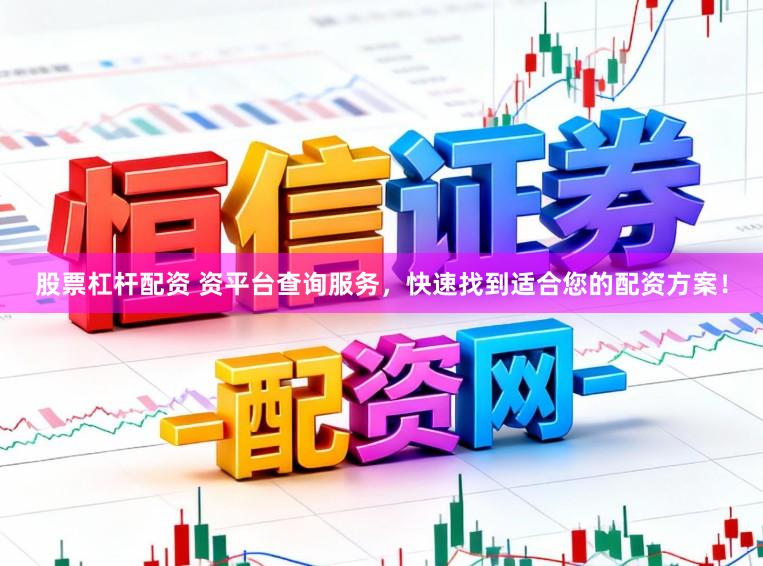 股票杠杆配资 资平台查询服务,快速找到适合您的配资方案!