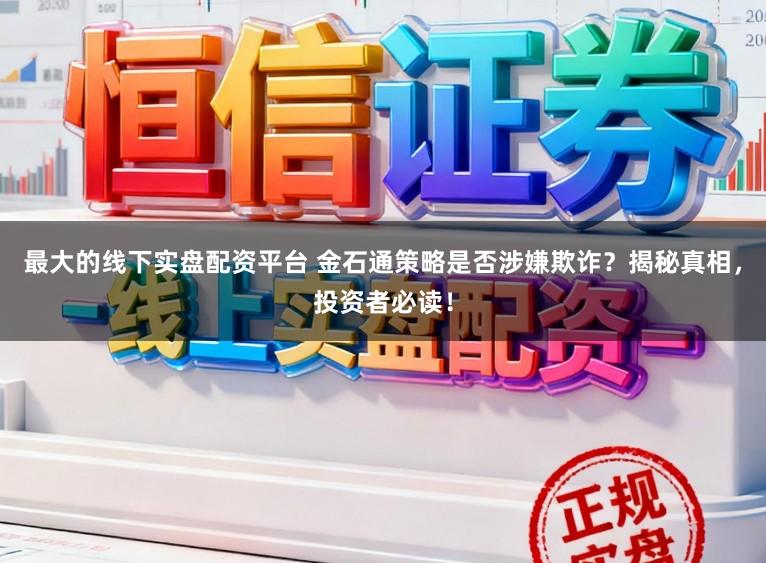 最大的线下实盘配资平台 金石通策略是否涉嫌欺诈?揭秘真相,投资者必读!