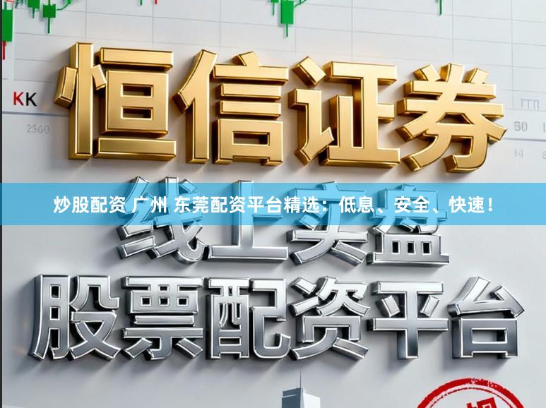 炒股配资 广州 东莞配资平台精选:低息、安全、快速!