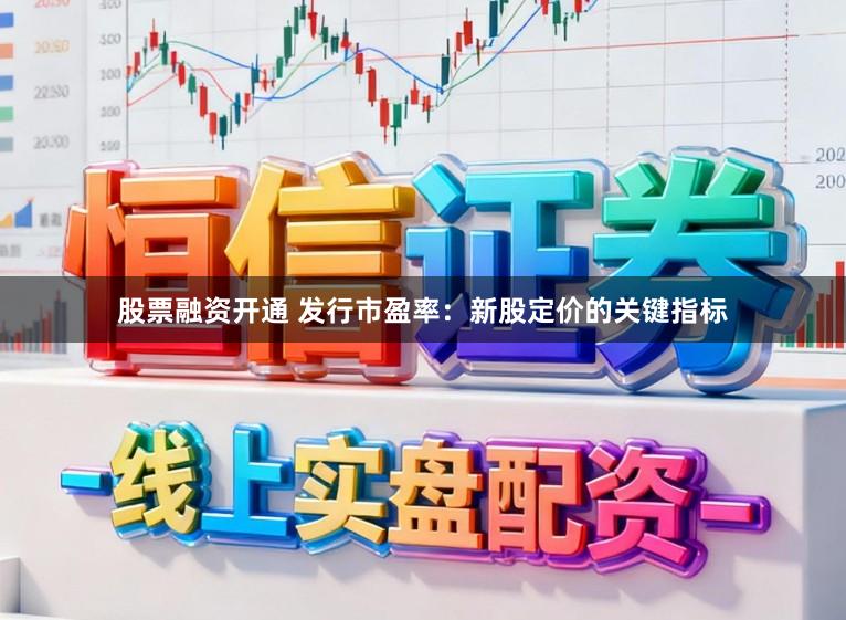 股票融资开通 发行市盈率:新股定价的关键指标