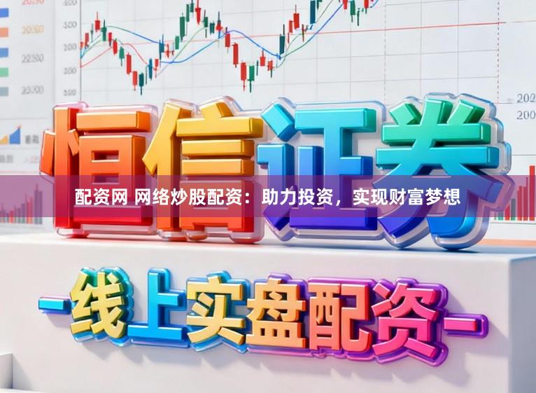 配资网 网络炒股配资:助力投资,实现财富梦想