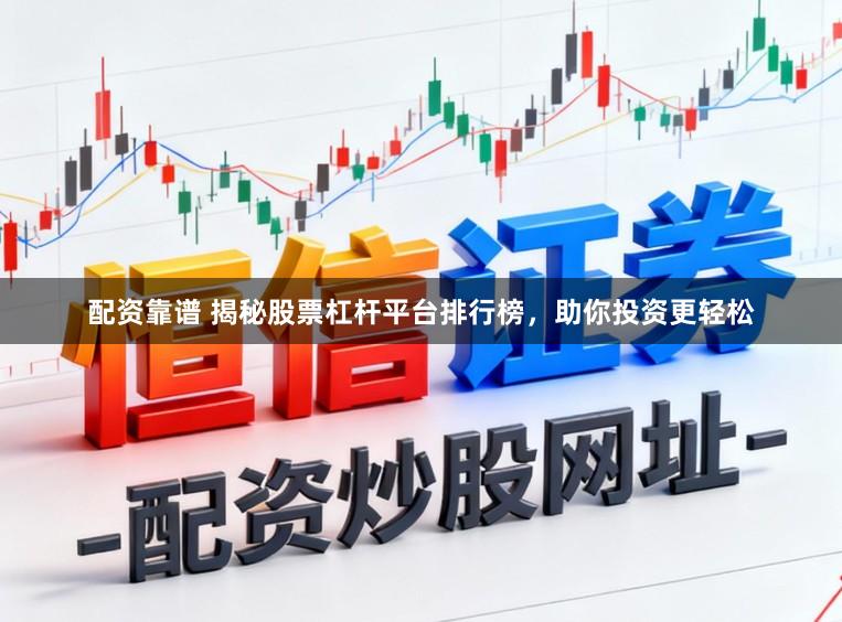 配资靠谱 揭秘股票杠杆平台排行榜，助你投资更轻松