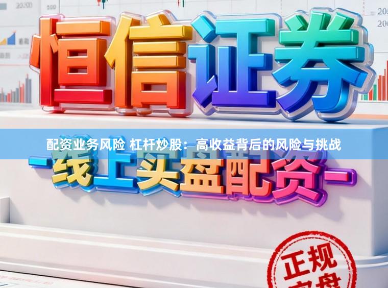 配资业务风险 杠杆炒股：高收益背后的风险与挑战