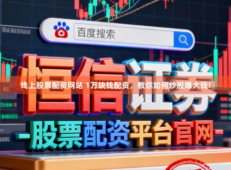 线上股票配资网站 1万块钱配资,教你如何炒股赚大钱!
