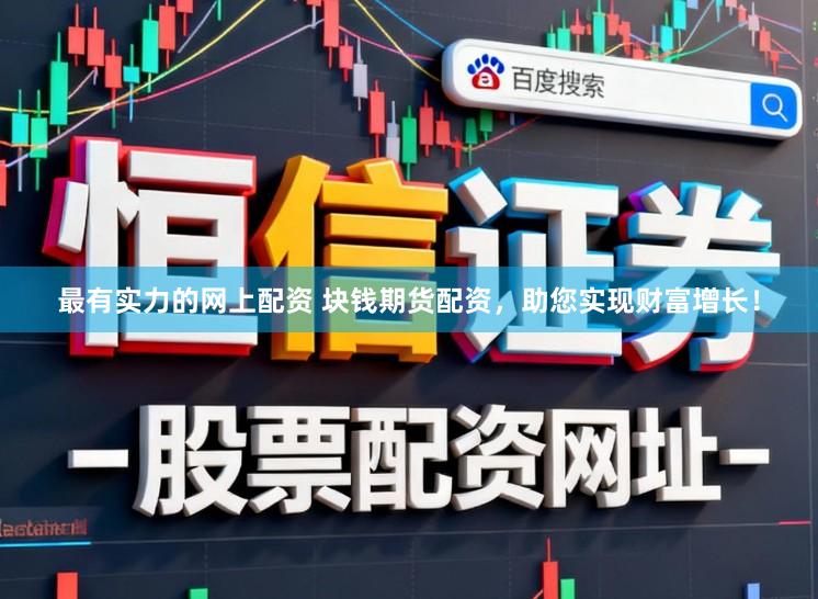 最有实力的网上配资 块钱期货配资，助您实现财富增长！