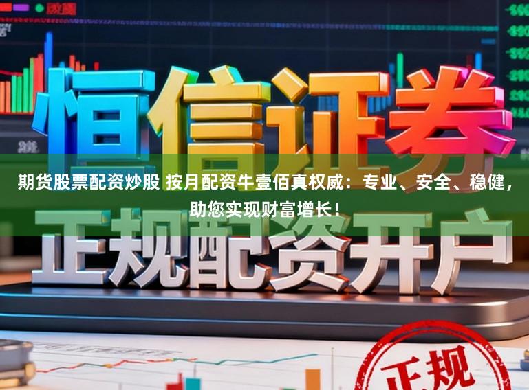 期货股票配资炒股 按月配资牛壹佰真权威：专业、安全、稳健，助您实现财富增长！