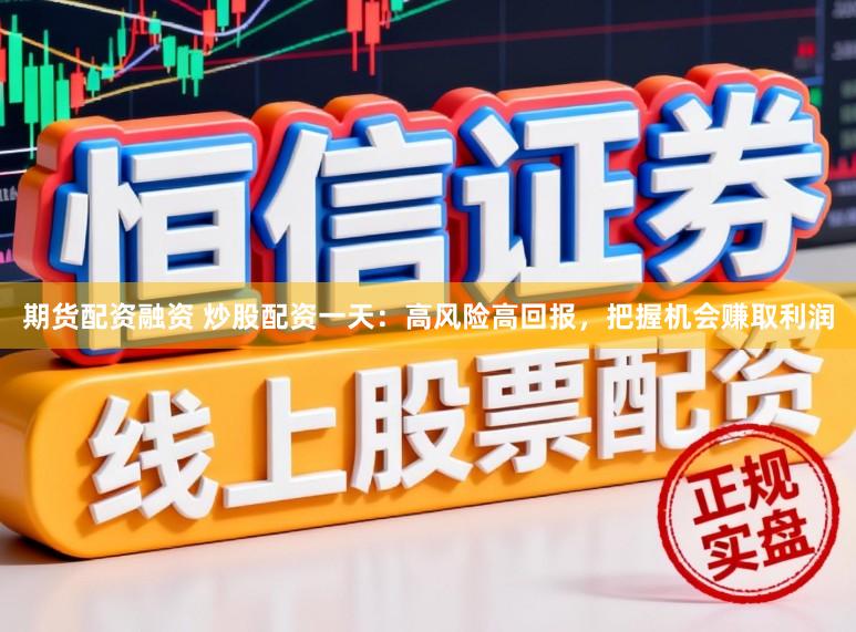 期货配资融资 炒股配资一天：高风险高回报，把握机会赚取利润