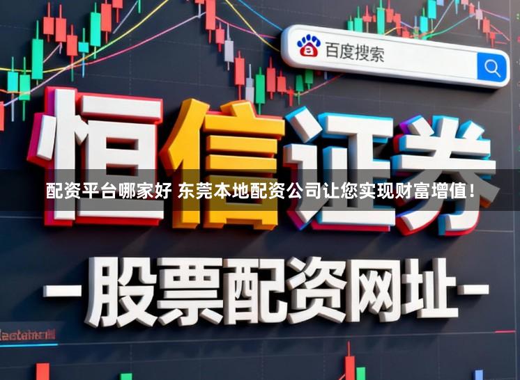 配资平台哪家好 东莞本地配资公司让您实现财富增值！