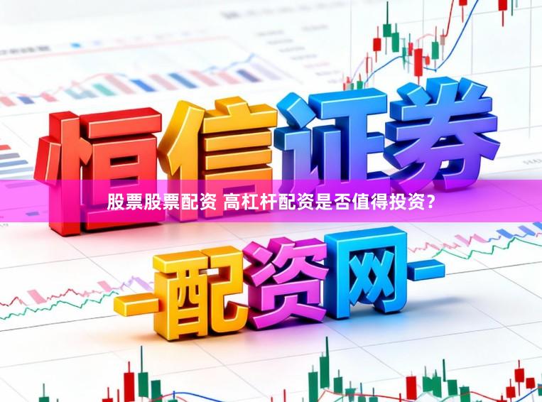 股票股票配资 高杠杆配资是否值得投资?