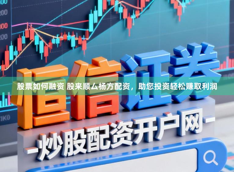 股票如何融资 股来顺厶杨方配资，助您投资轻松赚取利润