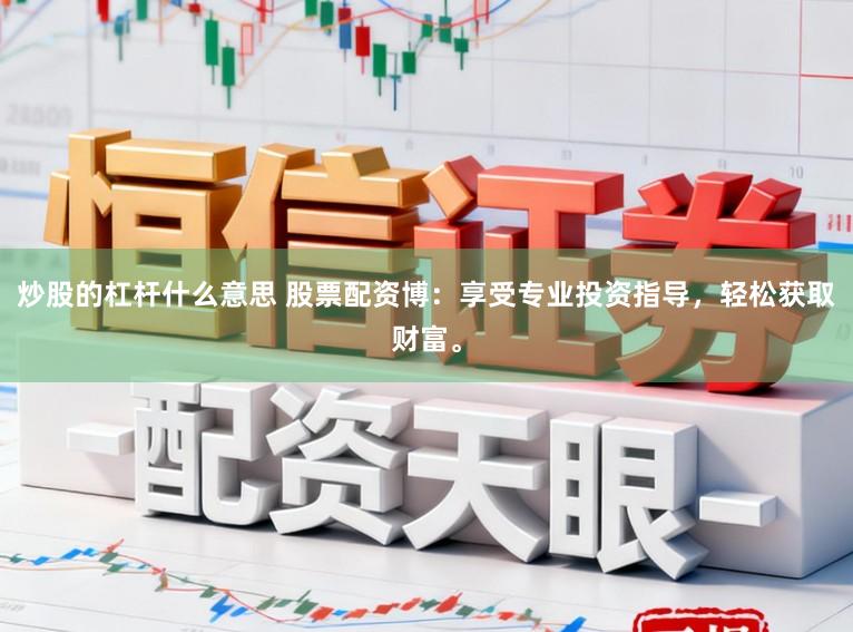 炒股的杠杆什么意思 股票配资博：享受专业投资指导，轻松获取财富。
