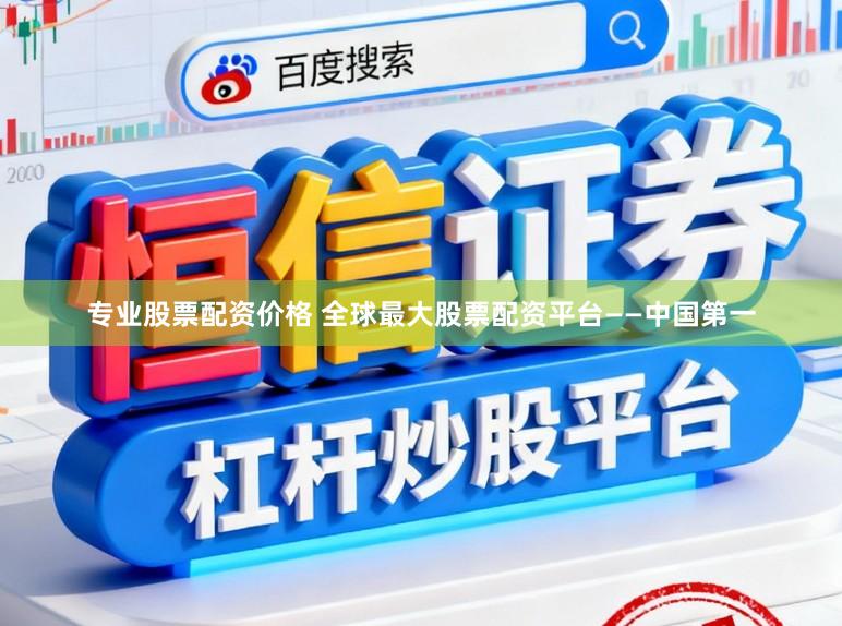 专业股票配资价格 全球最大股票配资平台——中国第一