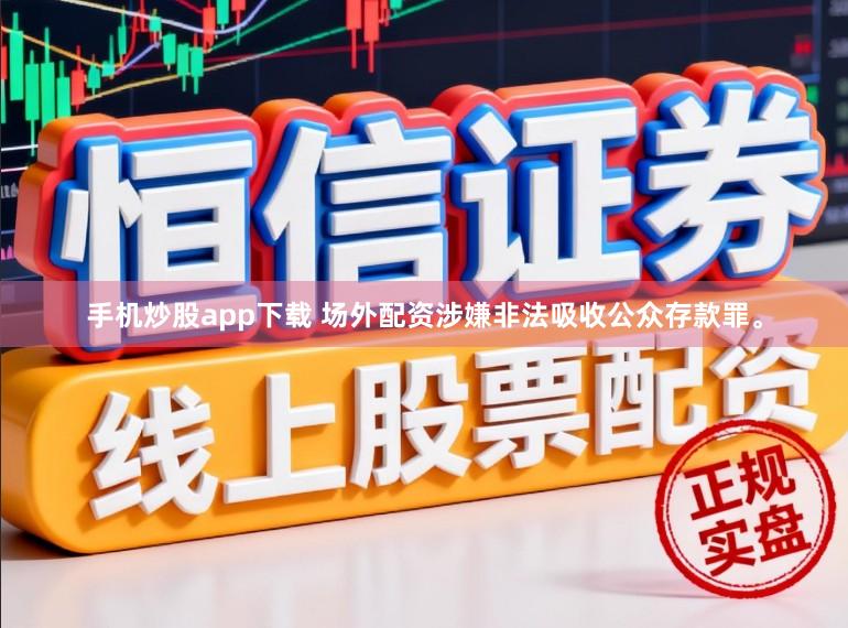 手机炒股app下载 场外配资涉嫌非法吸收公众存款罪。