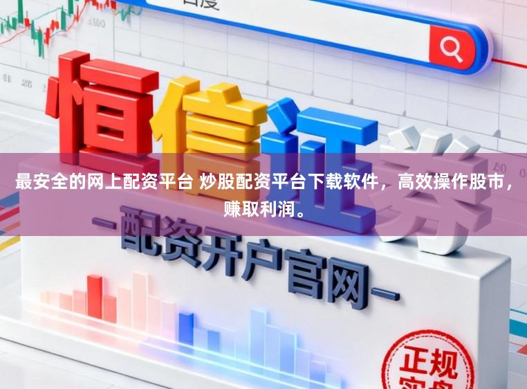 最安全的网上配资平台 炒股配资平台下载软件，高效操作股市，赚取利润。
