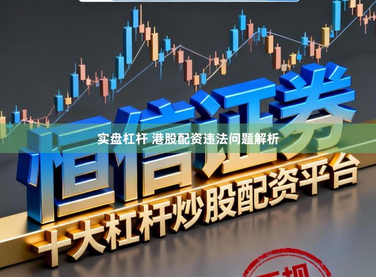 实盘杠杆 港股配资违法问题解析