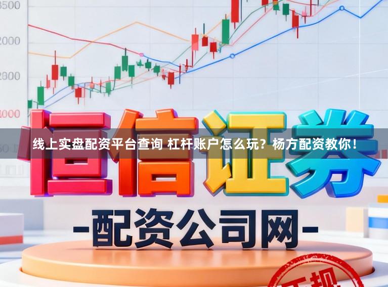 线上实盘配资平台查询 杠杆账户怎么玩？杨方配资教你！