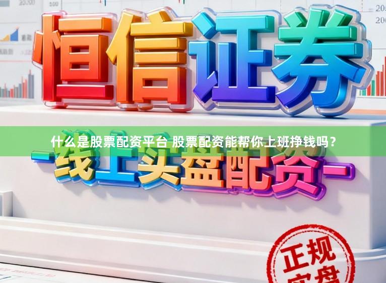 什么是股票配资平台 股票配资能帮你上班挣钱吗？