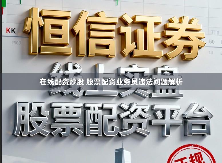 在线配资炒股 股票配资业务员违法问题解析