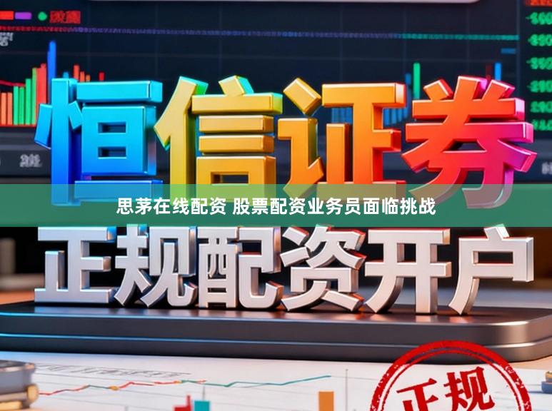 思茅在线配资 股票配资业务员面临挑战