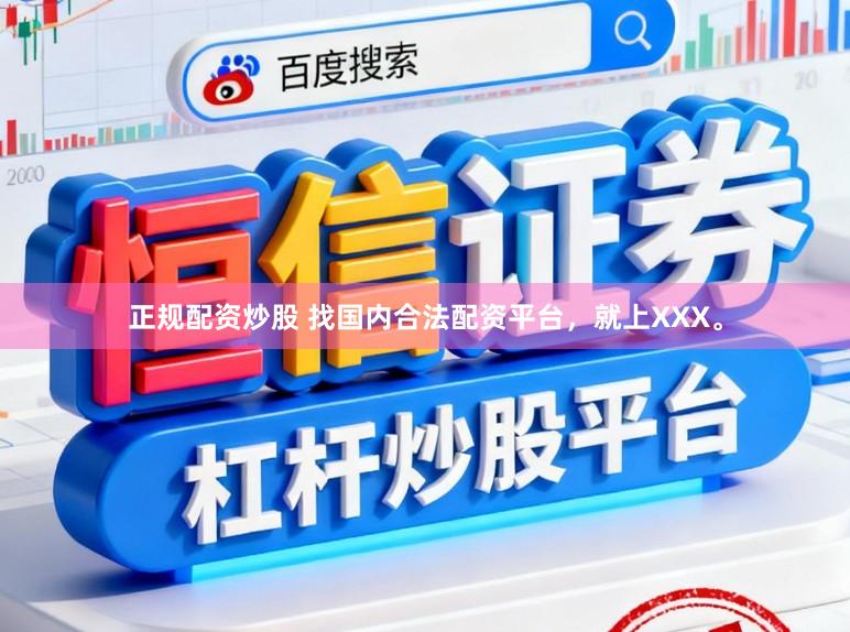正规配资炒股 找国内合法配资平台,就上XXX。