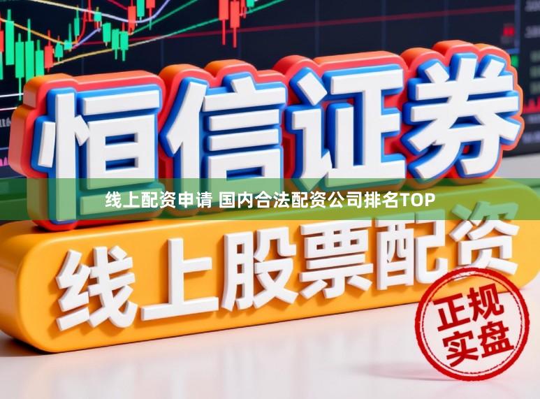 线上配资申请 国内合法配资公司排名TOP