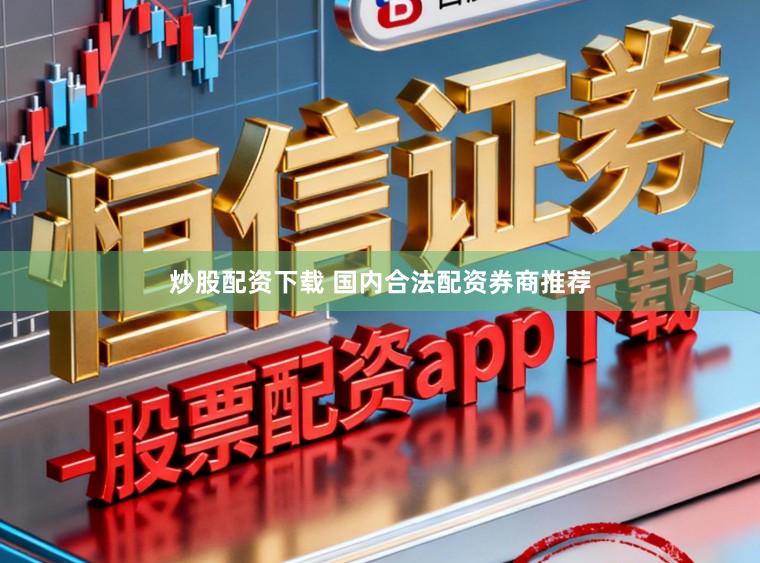 炒股配资下载 国内合法配资券商推荐