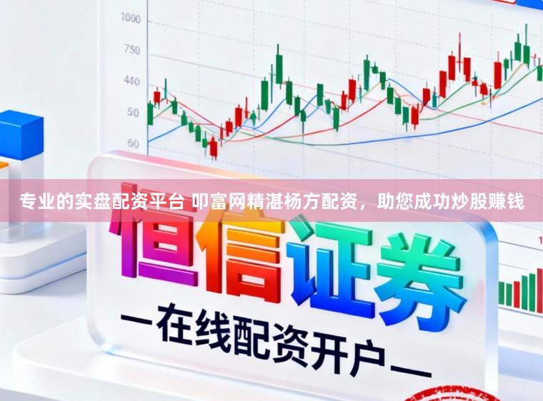 专业的实盘配资平台 叩富网精湛杨方配资，助您成功炒股赚钱