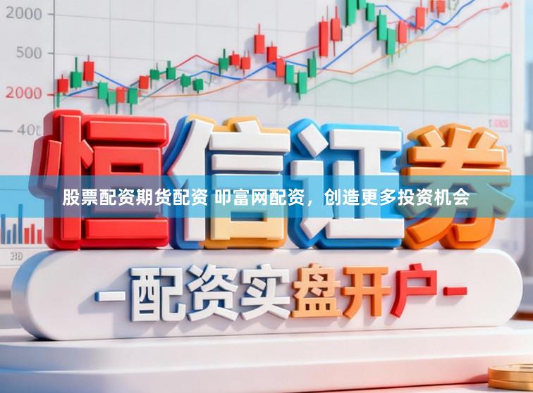 股票配资期货配资 叩富网配资，创造更多投资机会