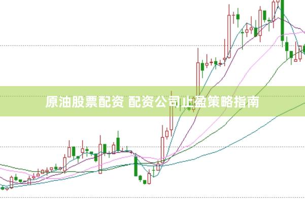 原油股票配资 配资公司止盈策略指南
