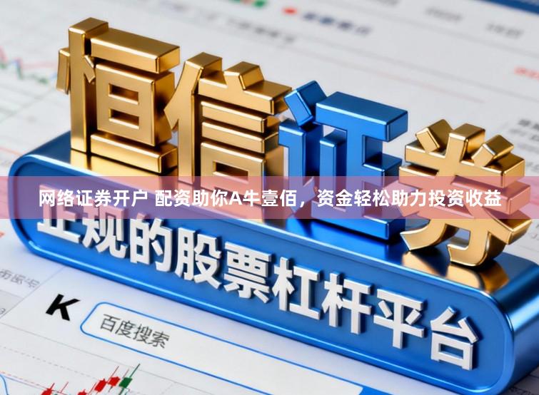 网络证券开户 配资助你A牛壹佰，资金轻松助力投资收益