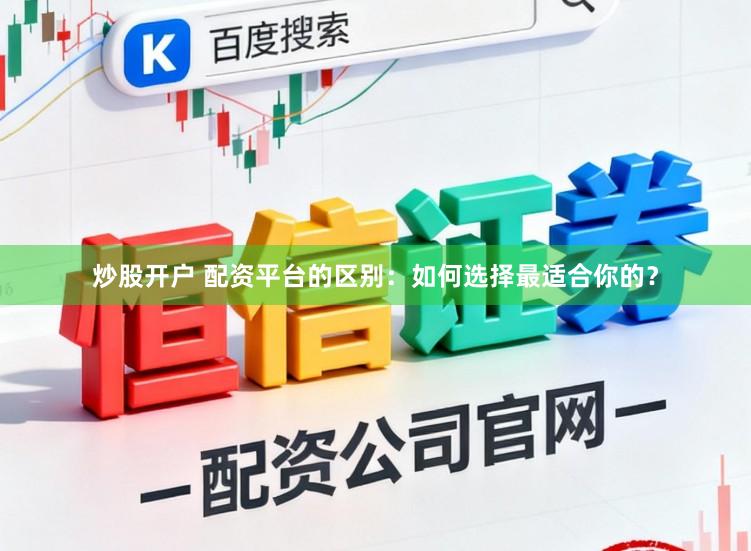 炒股开户 配资平台的区别：如何选择最适合你的？