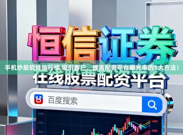 手机炒股软件排行榜 吸引客户,提高配资平台曝光率的5大方法!