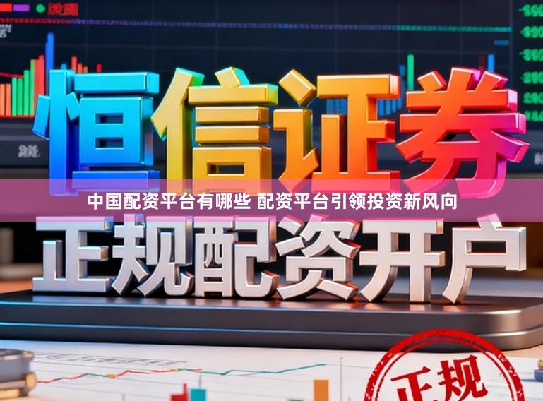 中国配资平台有哪些 配资平台引领投资新风向