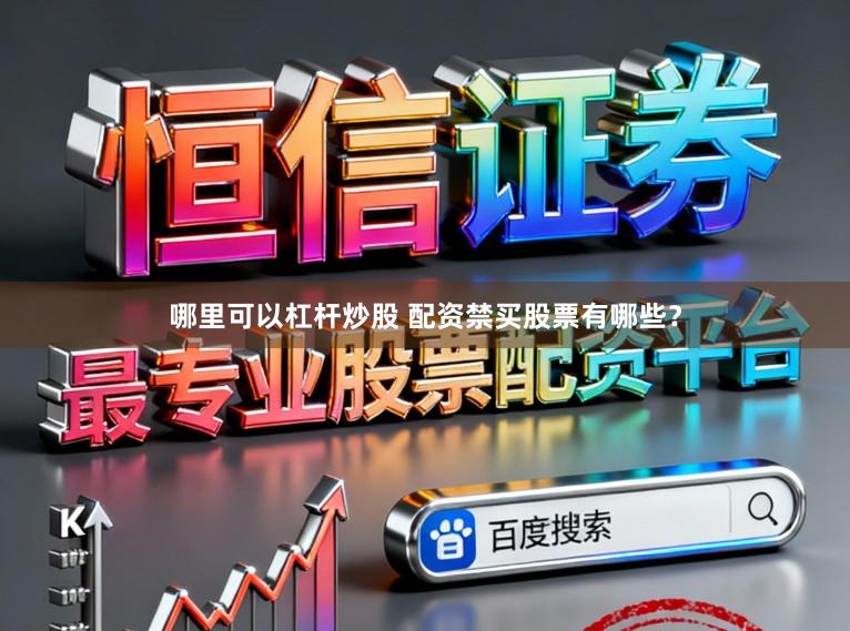 哪里可以杠杆炒股 配资禁买股票有哪些？