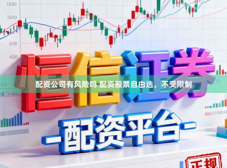 配资公司有风险吗 配资股票自由选，不受限制
