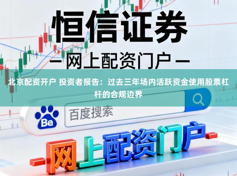 北京配资开户 投资者报告：过去三年场内活跃资金使用股票杠杆的合规边界