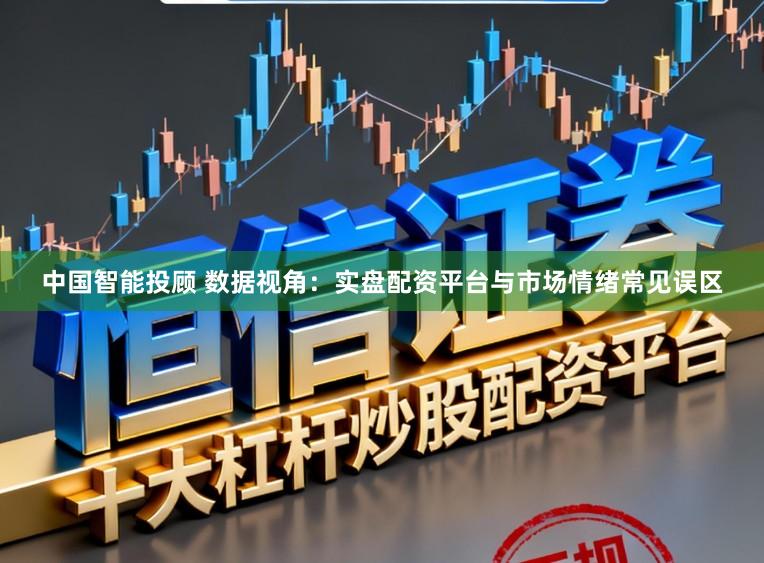 中国智能投顾 数据视角：实盘配资平台与市场情绪常见误区