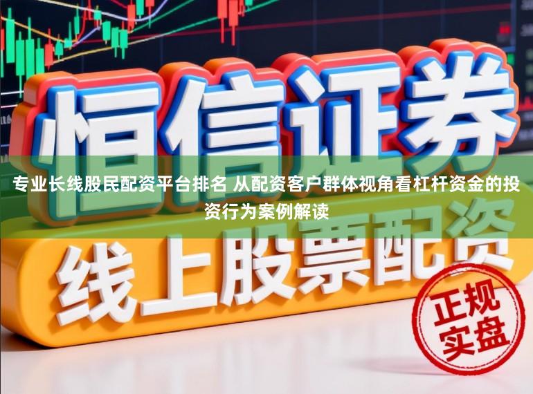 专业长线股民配资平台排名 从配资客户群体视角看杠杆资金的投资行为案例解读