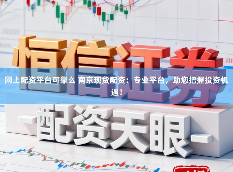 网上配资平台可靠么 南京现货配资：专业平台，助您把握投资机遇！
