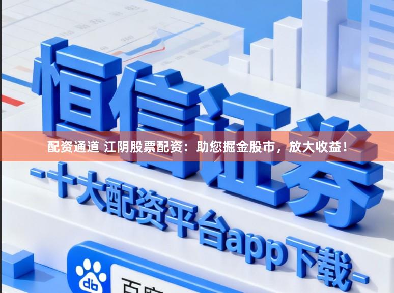 配资通道 江阴股票配资：助您掘金股市，放大收益！