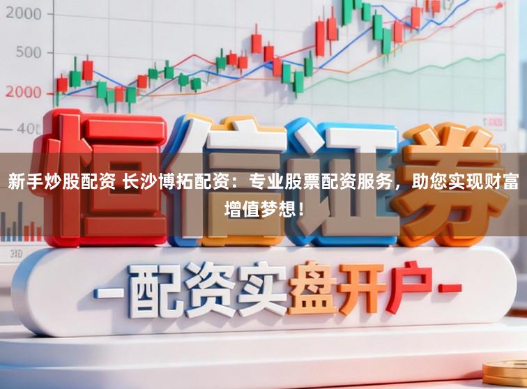 新手炒股配资 长沙博拓配资：专业股票配资服务，助您实现财富增值梦想！